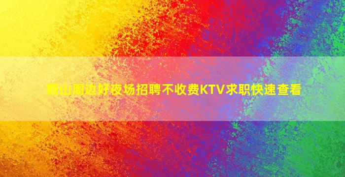 鞍山周边好夜场招聘不收费KTV求职快速查看